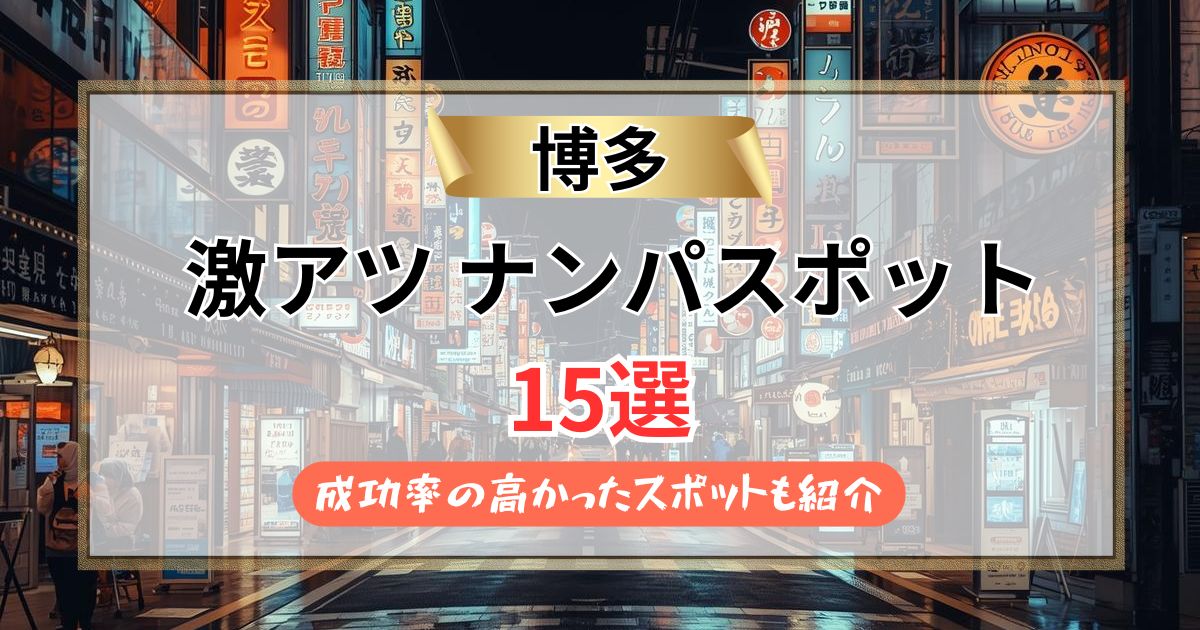 【2026年最新】博多ナンパスポット15選！どんたく攻略の声かけ術も