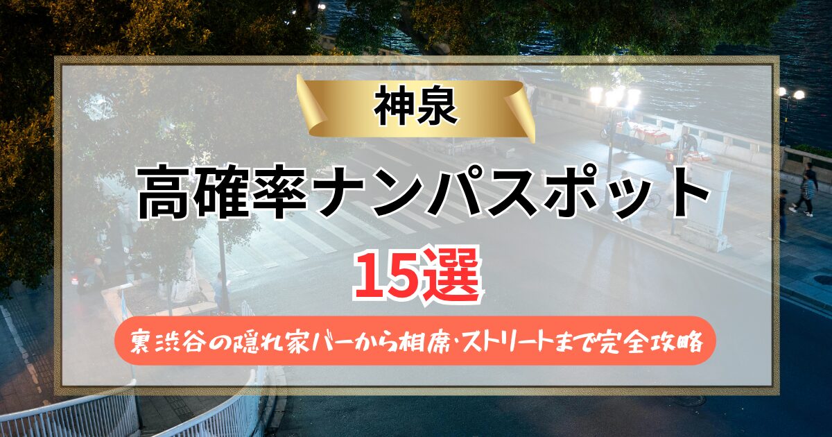 【2026年】神泉のナンパスポット15選｜裏渋谷の隠れ家バーから相席・ストリートまで完全攻略