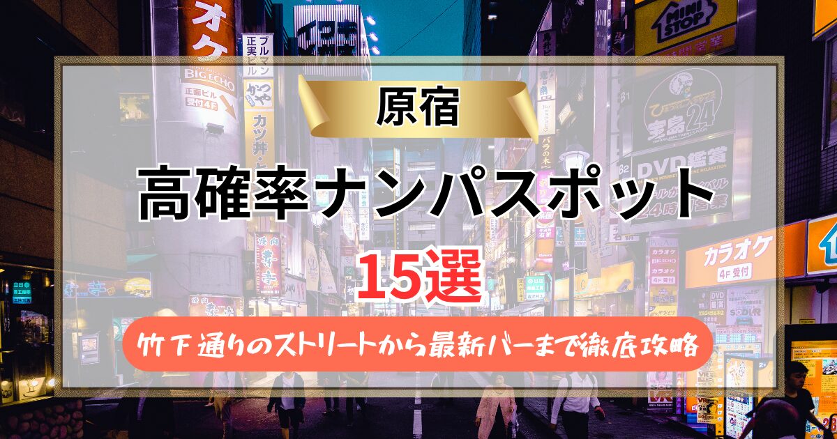 原宿のナンパスポット15選『2026年』竹下通りのストリートから最新バーまで徹底攻略