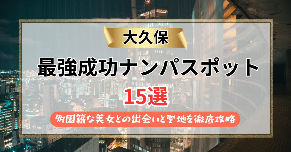 【2026年】大久保のナンパスポット15選｜多国籍な美女との出会いと聖地を徹底攻略