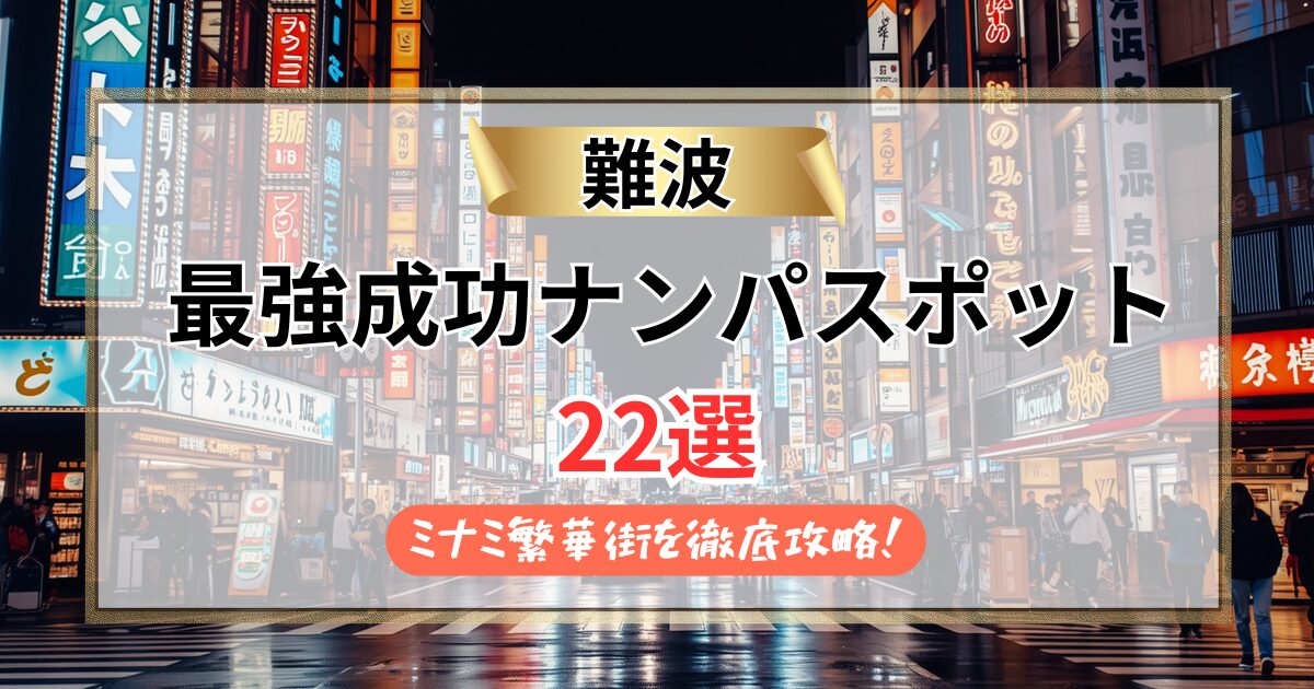 【2026年】難波のナンパスポット22選｜ミナミ繁華街を駅直結バーから裏なんばまで徹底攻略！