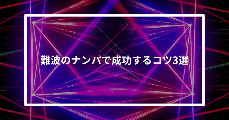 【実体験】難波のナンパで成功するコツ3選
