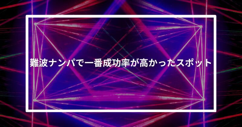 難波ナンパで一番成功率が高かったスポット【体験談】