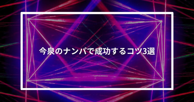 【実体験】今泉のナンパで成功するコツ3選