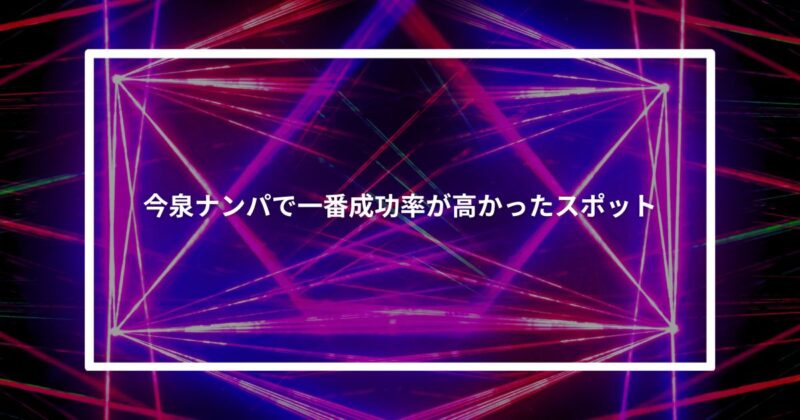 今泉ナンパで一番成功率が高かったスポット【体験談】