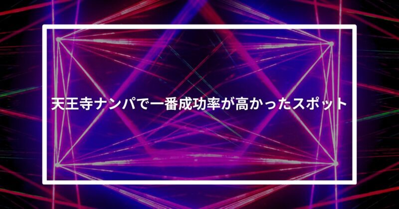 天王寺ナンパで一番成功率が高かったスポット【体験談】