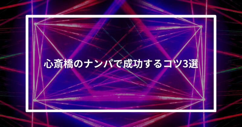 【実体験】心斎橋のナンパで成功するコツ3選