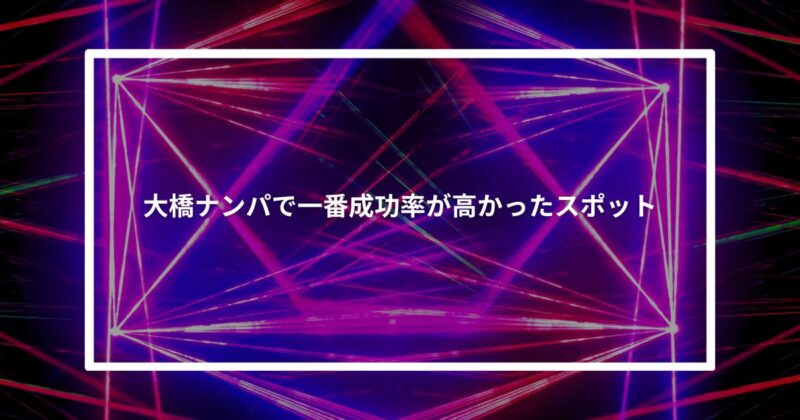大橋ナンパで一番成功率が高かったスポット【体験談】