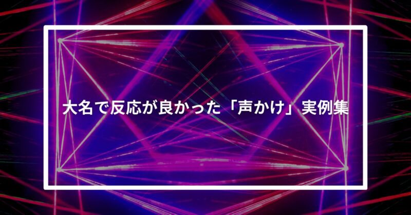 大名で反応が良かった「声かけ」実例集
