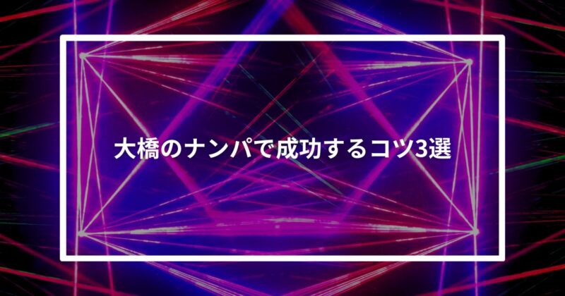【実体験】大橋のナンパで成功するコツ3選