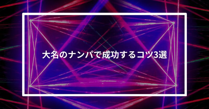【実体験】大名のナンパで成功するコツ3選
