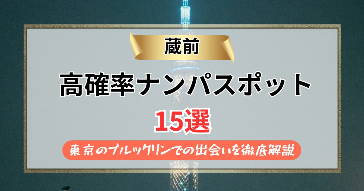 【2026年】蔵前のナンパスポット15選｜東京のブルックリンでの出会いを徹底解説