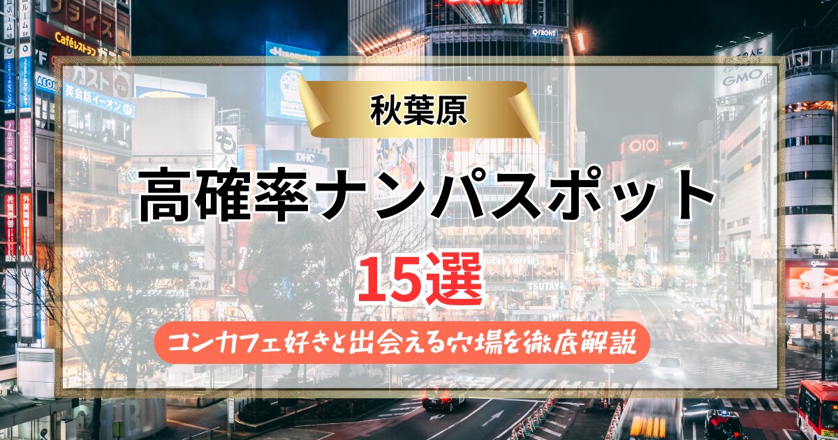 【2026年】秋葉原のナンパスポット15選｜コンカフェ好きと出会える穴場を徹底解説