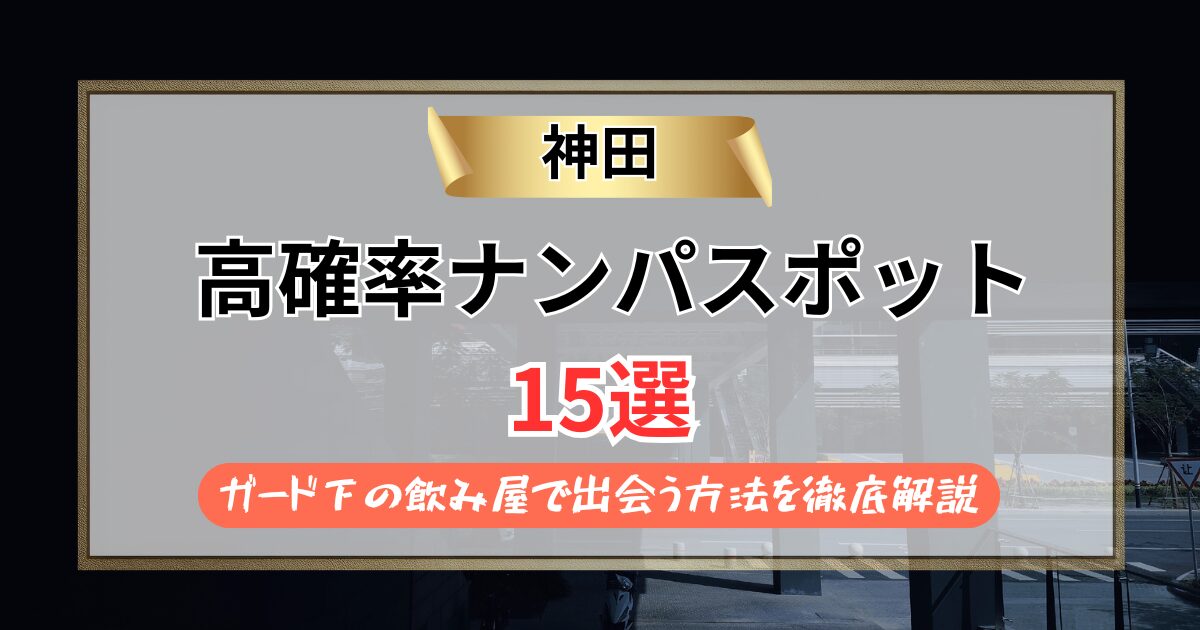 【2026年】神田のナンパスポット15選｜ガード下の飲み屋で出会う方法を徹底解説