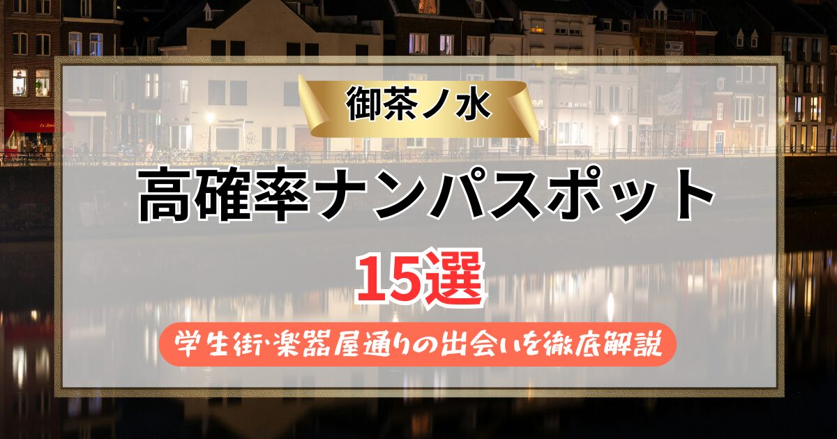 【2026年】御茶ノ水のナンパスポット15選｜学生街・楽器屋通りの出会いを徹底解説