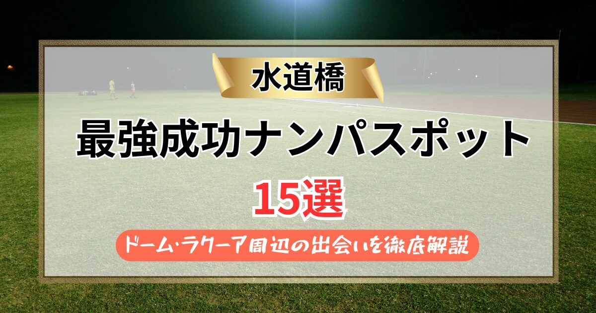 【2026年】水道橋のナンパスポット15選｜ドーム・ラクーア周辺の出会いを徹底解説