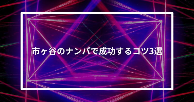 市ヶ谷ナンパコツ