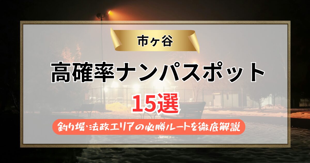 【2026年】市ヶ谷のナンパスポット15選｜釣り堀・法政エリアの必勝ルートを徹底解説