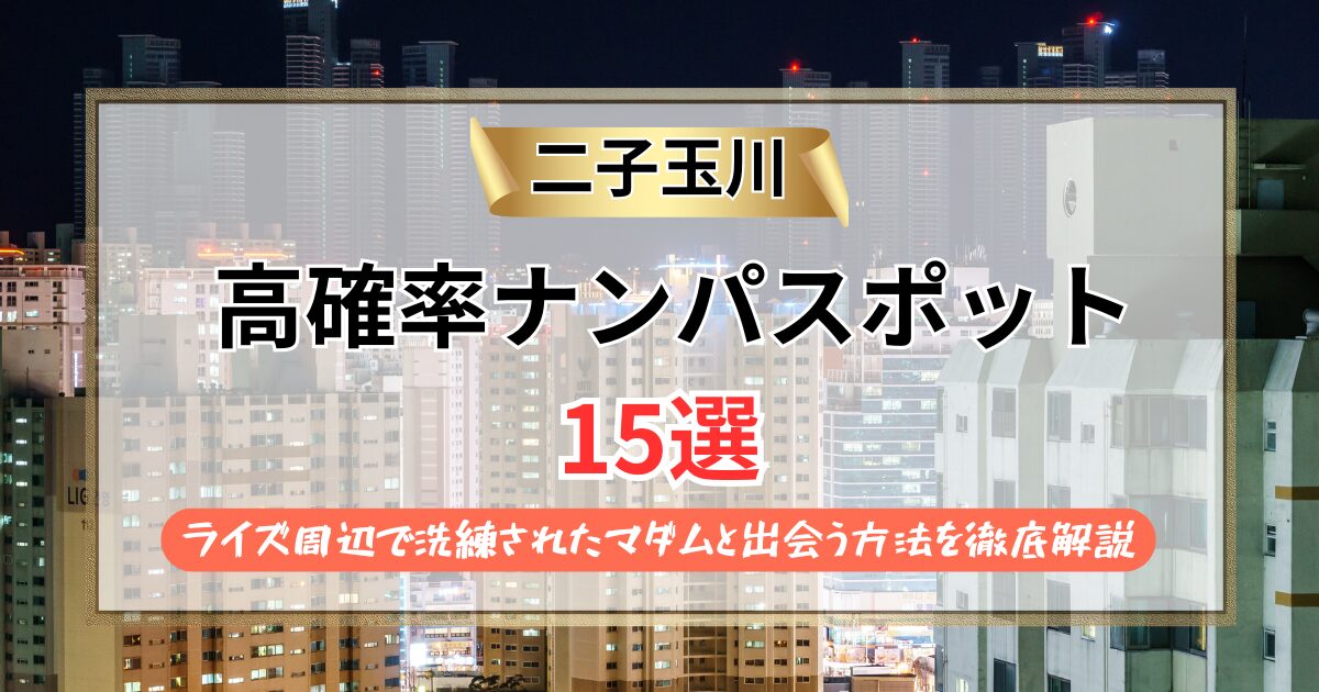 【2026年】二子玉川のナンパスポット15選｜ライズ周辺で洗練されたマダムと出会う方法を徹底解説