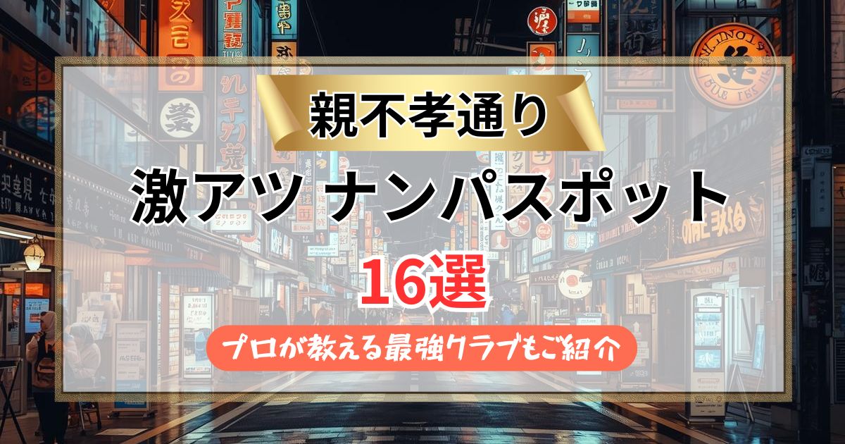 【2026年最新】親不孝通りのナンパスポット16選｜最強クラブも紹介