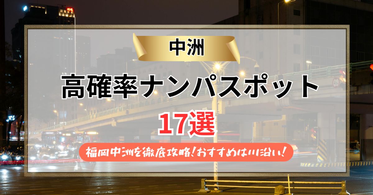 【2026年最新】中洲のナンパスポット17選｜橋や屋台での声掛けも