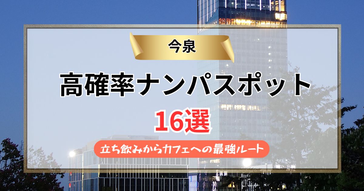 【2026年】今泉のナンパスポット16選｜立ち飲みからカフェへの最強ルート