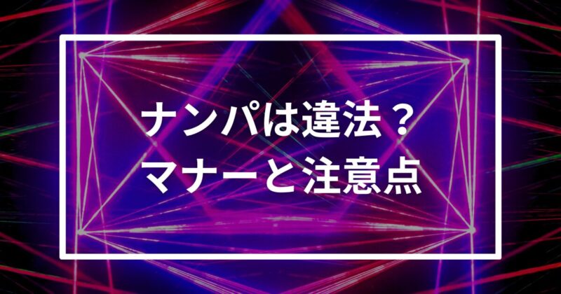 ナンパは違法？マナーと注意点