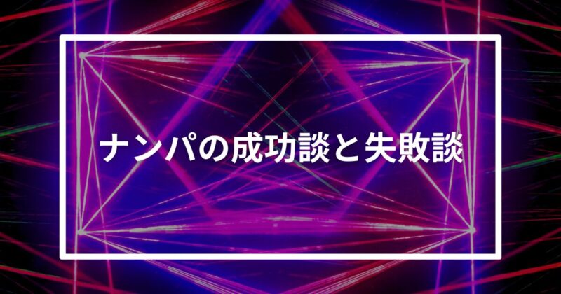ナンパの成功談と失敗談