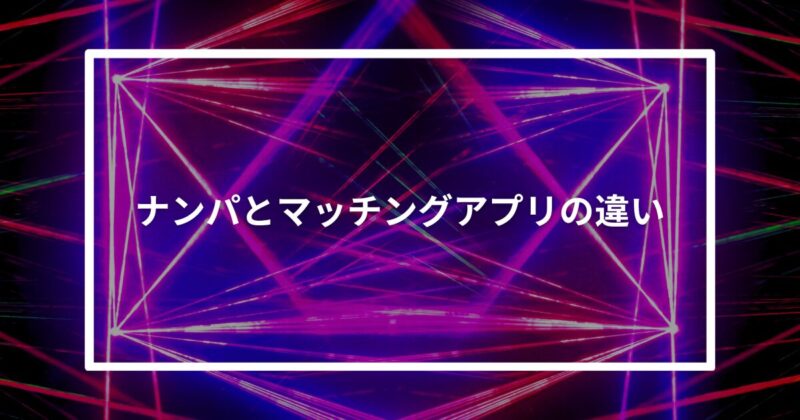 ナンパとマッチングアプリの違い