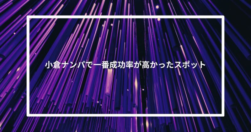小倉ナンパで一番成功率が高かったスポット【体験談】