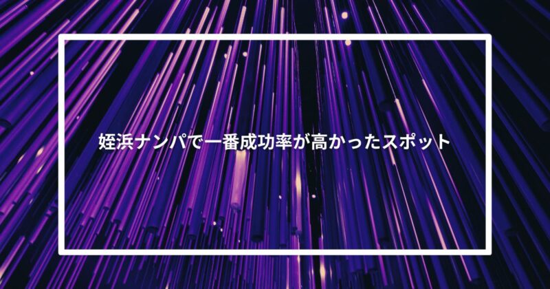 姪浜ナンパで一番成功率が高かったスポット【体験談】
