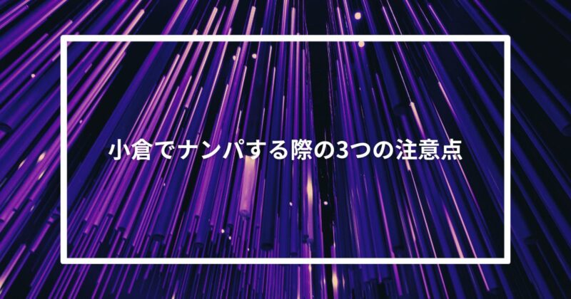 小倉でナンパする際の3つの注意点