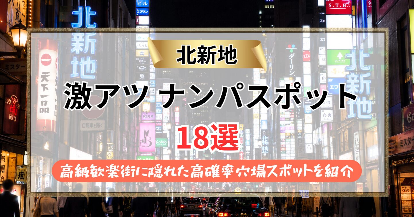 【2026年】北新地のナンパスポット18選｜大阪の高級歓楽街に隠れた高確率穴場スポットを紹介