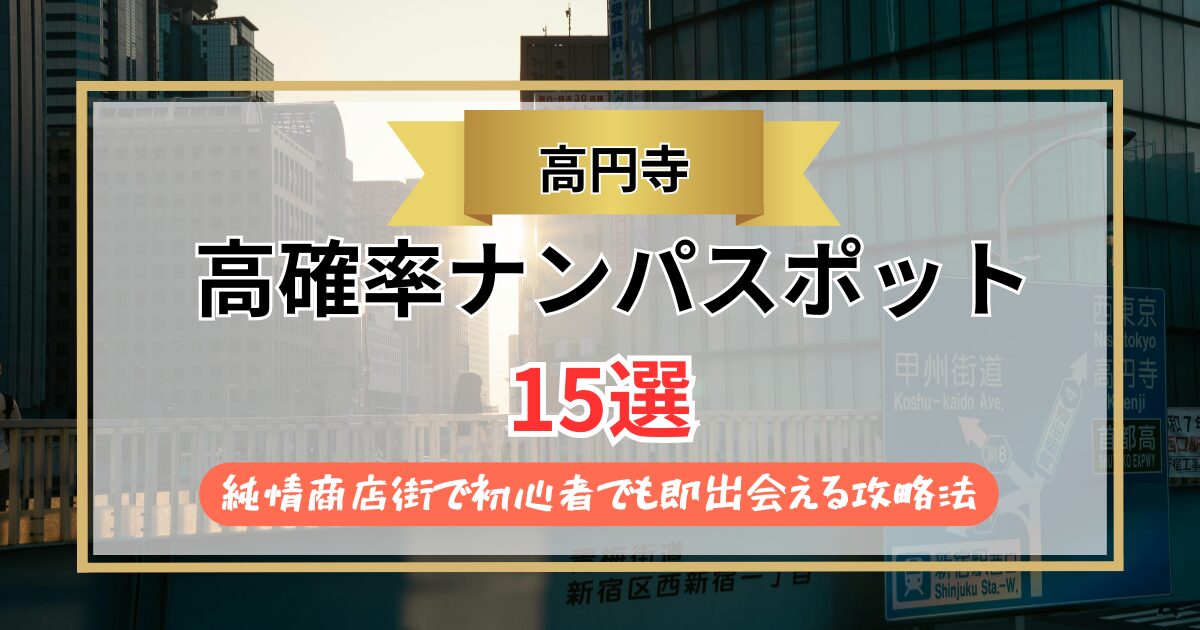 【2026年】高円寺のナンパスポット15選｜純情商店街で初心者でも即出会える攻略法