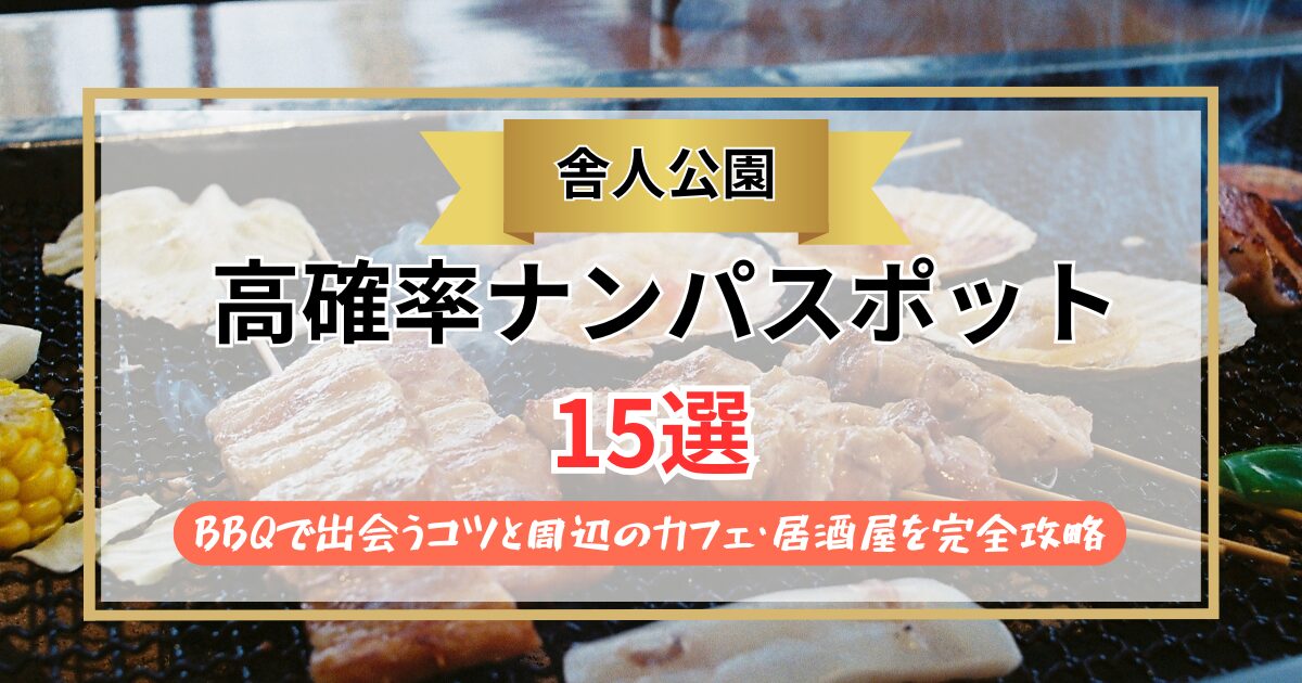 【2026年】舎人公園のナンパスポット15選｜BBQで出会うコツと周辺のカフェ・居酒屋を完全攻略