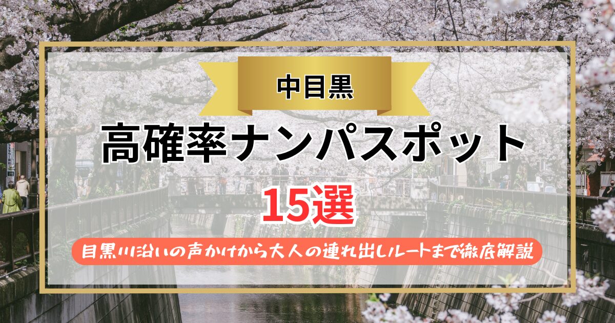 【2026年】中目黒のナンパスポット15選｜目黒川沿いの声かけから大人の連れ出しルートまで徹底解説