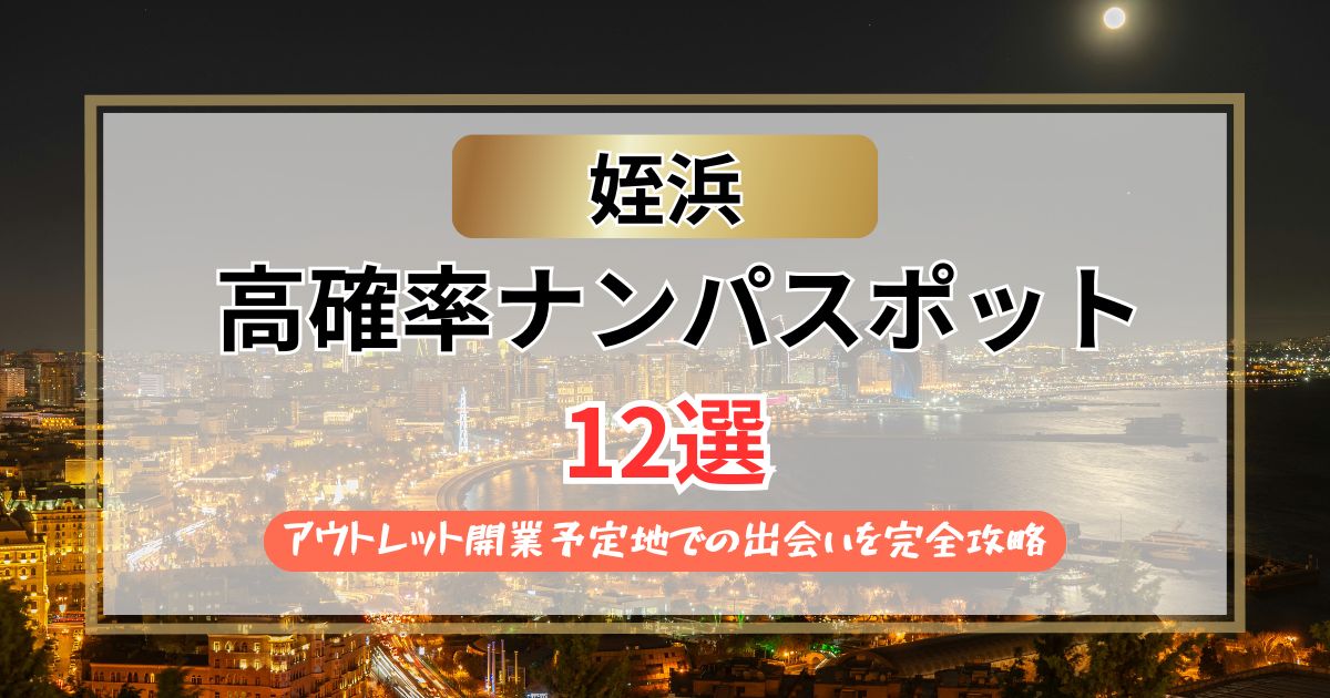 【2026年】姪浜のナンパスポット12選｜アウトレット開業予定地を完全攻略