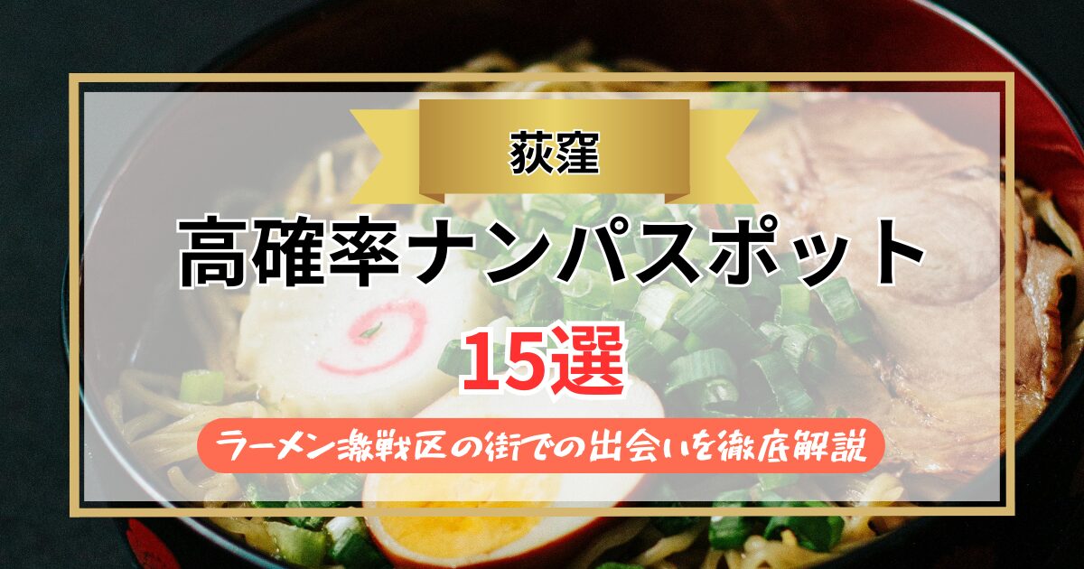【2026年】荻窪のナンパスポット15選｜ラーメン激戦区の街での出会いを徹底解説