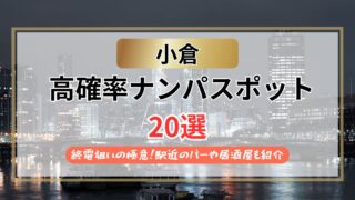 【2026年】小倉のナンパスポット20選｜終電狙いの極意！駅近のバーや居酒屋も紹介