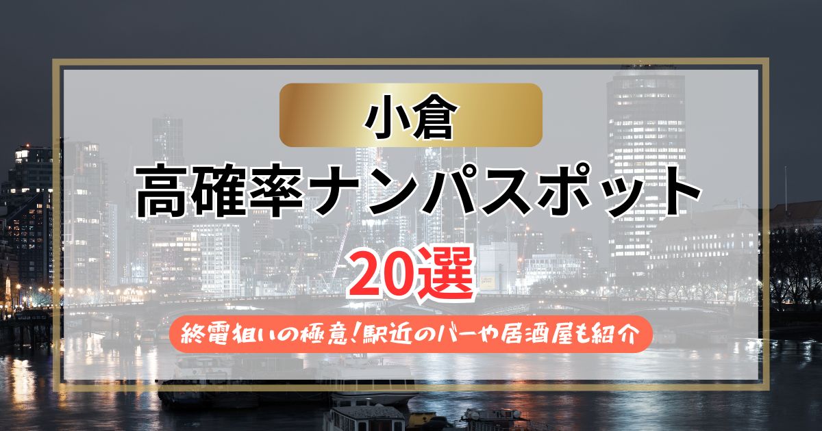 【2026年】小倉のナンパスポット20選｜終電狙いの極意！駅近のバーや居酒屋も紹介