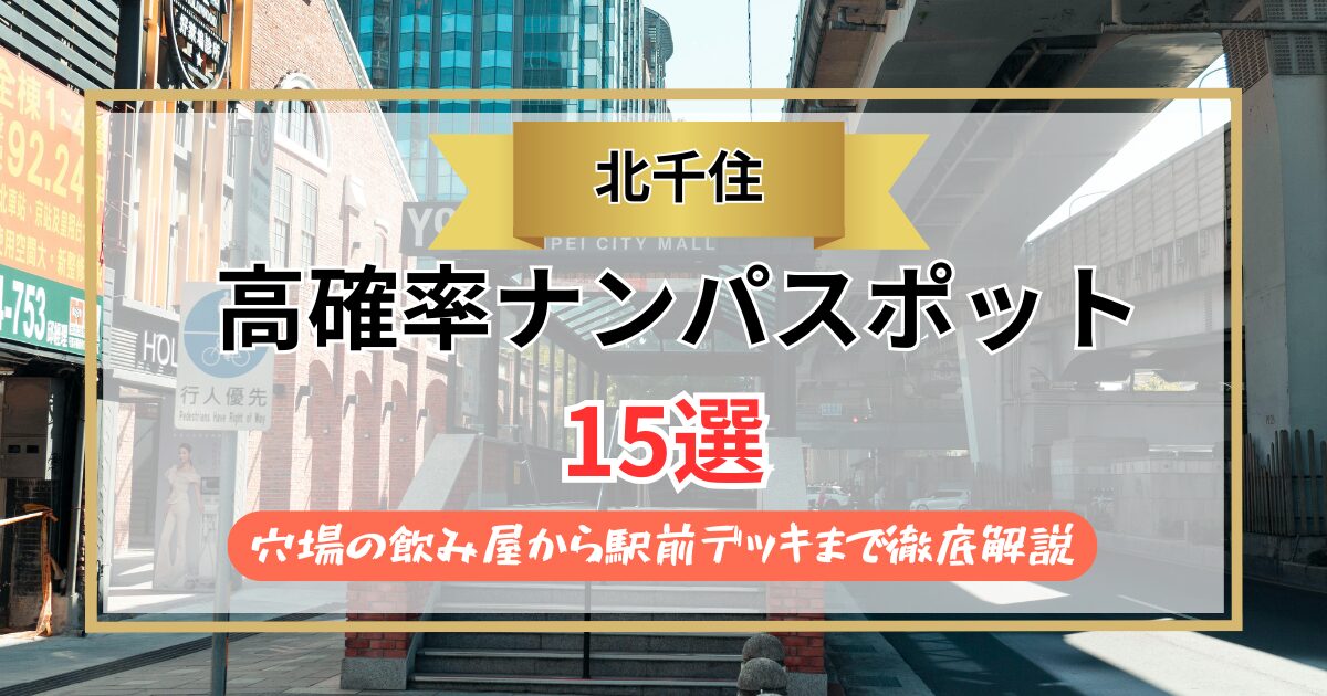 【2026年】北千住のナンパスポット15選｜穴場の飲み屋から駅前デッキまで徹底解説