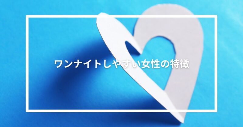 ワンナイトしやすい女性の特徴【成功率アップ】