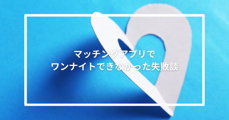 マッチングアプリでワンナイトできなかった失敗談