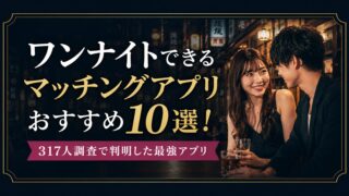 【2026年最新】ワンナイトできるマッチングアプリおすすめ10選|317人調査