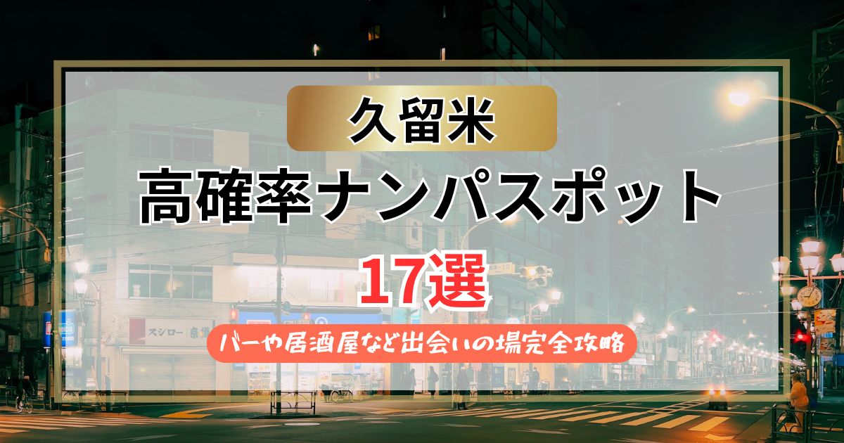 【2026年】久留米のナンパスポット17選｜バーや居酒屋での出会い完全攻略
