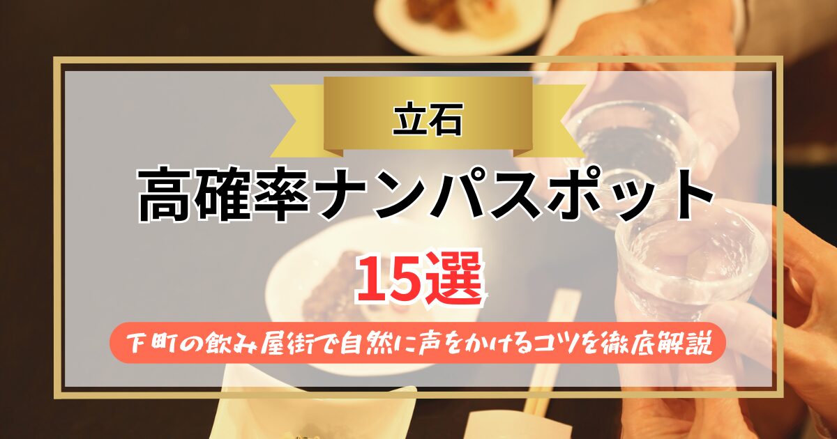 【2026年】立石のナンパスポット15選｜下町の飲み屋街で自然に声をかけるコツを徹底解説