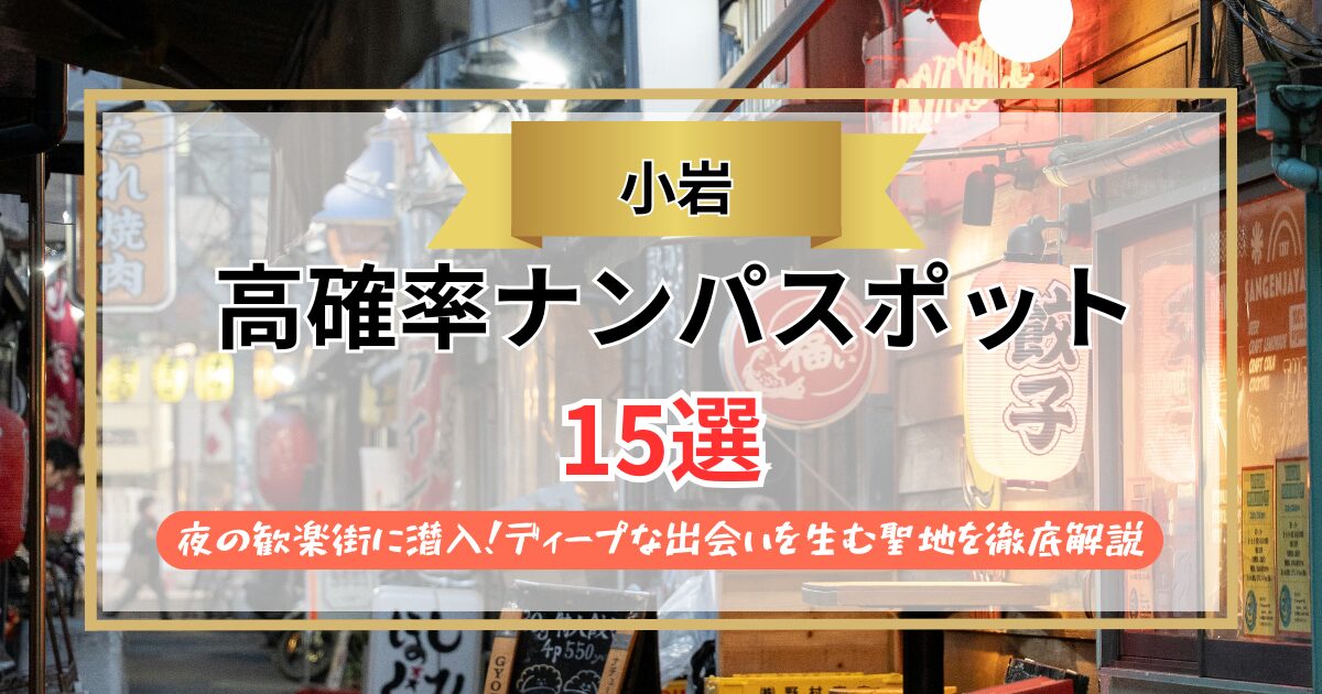 【2026年】小岩のナンパスポット15選｜夜の歓楽街に潜入！ディープな出会いを生む聖地を徹底解説