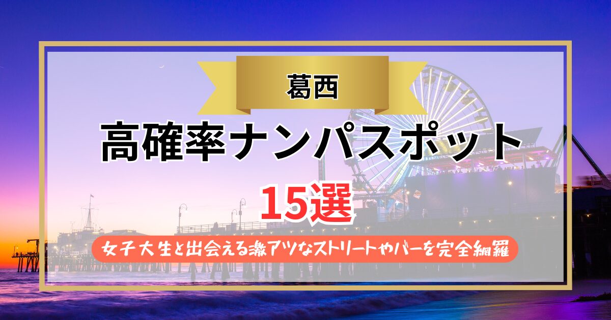 【2026年】葛西のナンパスポット15選｜女子大生と出会える激アツなストリートやバーを完全網羅