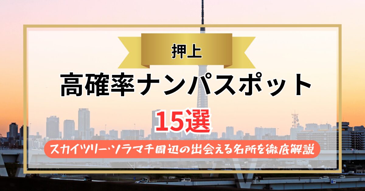 【2026年】押上のナンパスポット15選｜スカイツリー・ソラマチ周辺の出会える名所を徹底解説