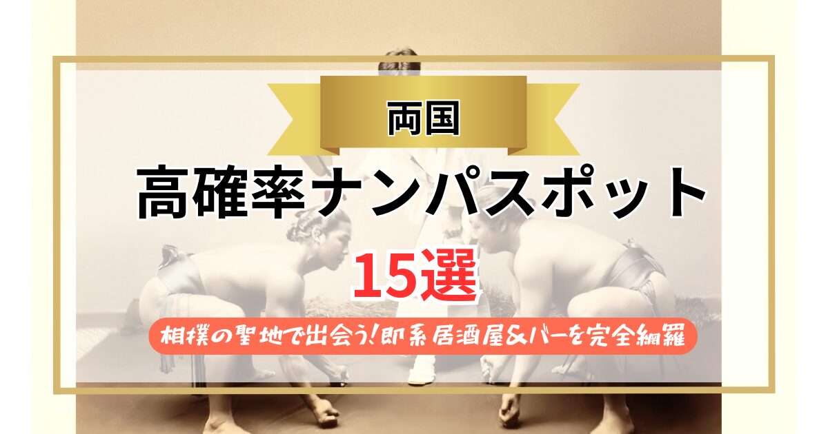 【2026年】両国のナンパスポット15選｜相撲の聖地で出会う！即系居酒屋＆バーを完全網羅